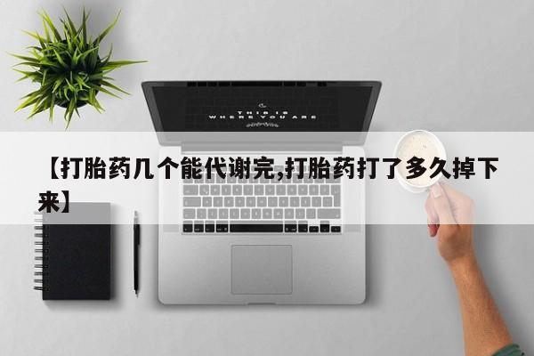 药流药购买方式【打胎药几个能代谢完,打胎药打了多久掉下来】