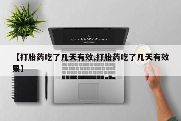 药流药购买方式【打胎药吃了几天有效,打胎药吃了几天有效果】