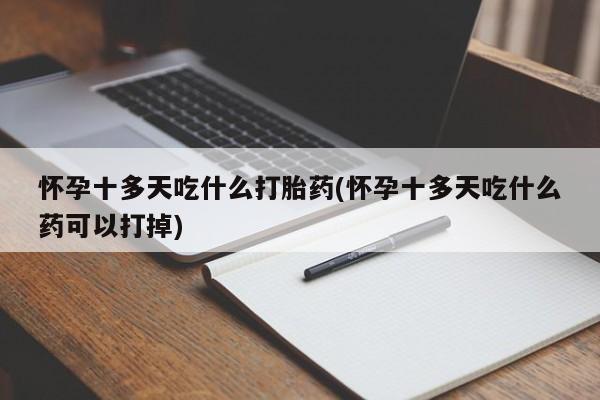 药流药购买方式怀孕十多天吃什么打胎药(怀孕十多天吃什么药可以打掉)