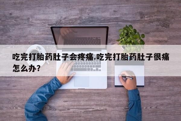 药流药购买方式吃完打胎药肚子会疼痛.吃完打胎药肚子很痛怎么办？