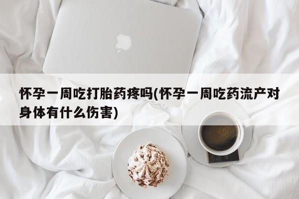 药流药购买方式怀孕一周吃打胎药疼吗(怀孕一周吃药流产对身体有什么伤害)