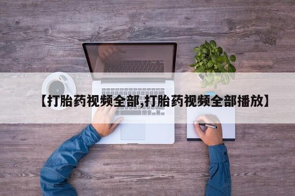 药流药购买方式【打胎药视频全部,打胎药视频全部播放】