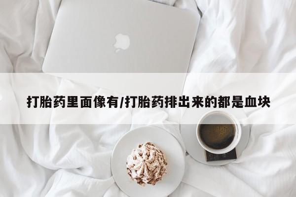 药流药购买方式打胎药里面像有/打胎药排出来的都是血块