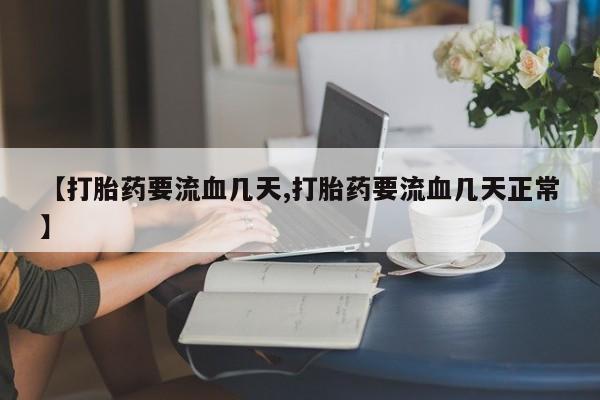 药流药购买方式【打胎药要流血几天,打胎药要流血几天正常】