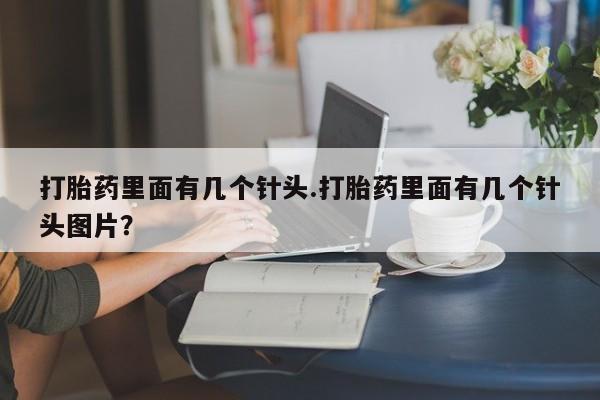 药流药购买方式打胎药里面有几个针头.打胎药里面有几个针头图片？