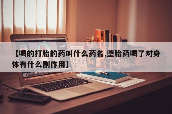 药流药购买方式【喝的打胎的药叫什么药名,堕胎药喝了对身体有什么副作用】