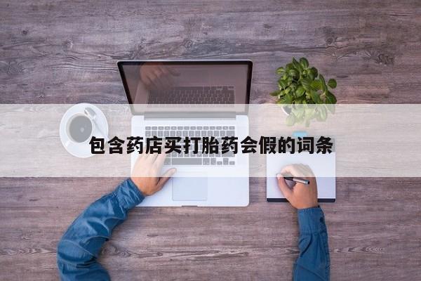 药流药购买方式包含药店买打胎药会假的词条