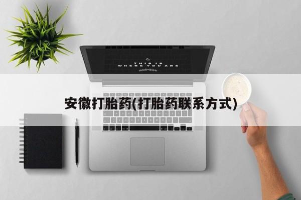 药流药购买方式安徽打胎药(打胎药联系方式)