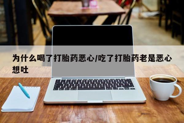 药流药购买方式为什么喝了打胎药恶心/吃了打胎药老是恶心想吐