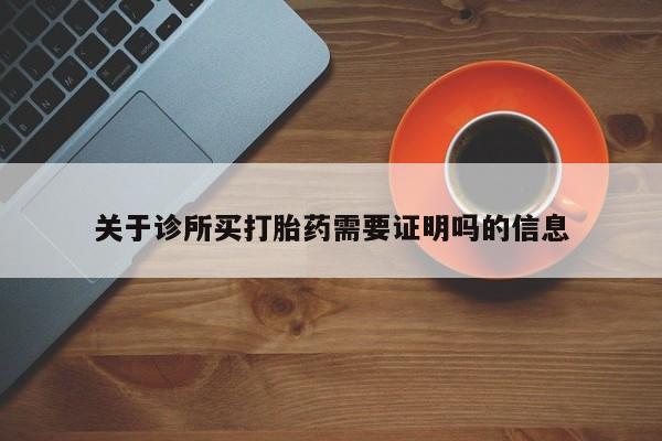药流药购买方式关于诊所买打胎药需要证明吗的信息