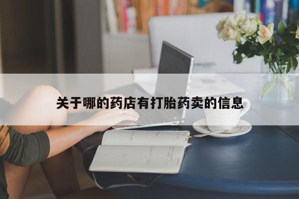 药流药购买方式关于哪的药店有打胎药卖的信息