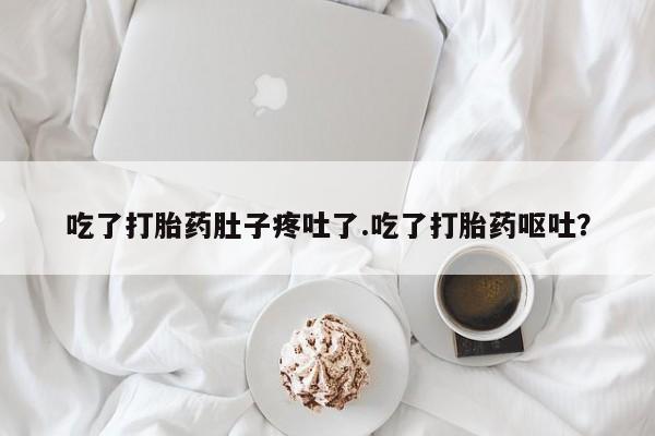 药流药购买方式吃了打胎药肚子疼吐了.吃了打胎药呕吐？