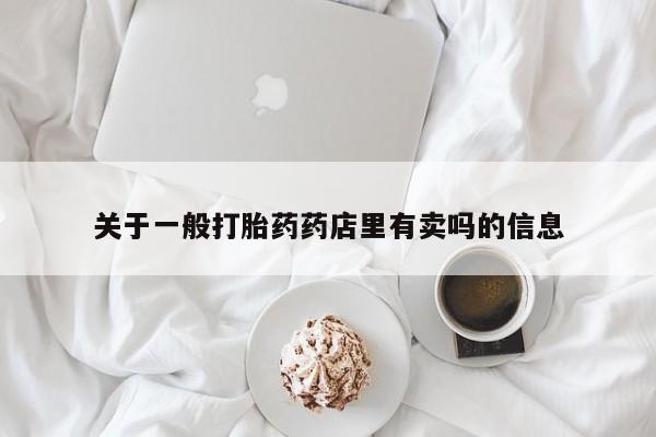 药流药购买方式关于一般打胎药药店里有卖吗的信息