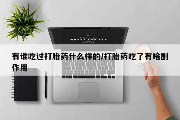 药流药购买方式有谁吃过打胎药什么样的/打胎药吃了有啥副作用
