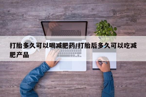 药流药购买方式打胎多久可以喝减肥药/打胎后多久可以吃减肥产品