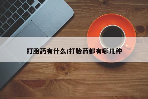 药流药购买方式打胎药有什么/打胎药都有哪几种