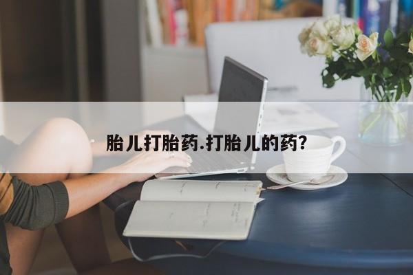 药流药购买方式胎儿打胎药.打胎儿的药？