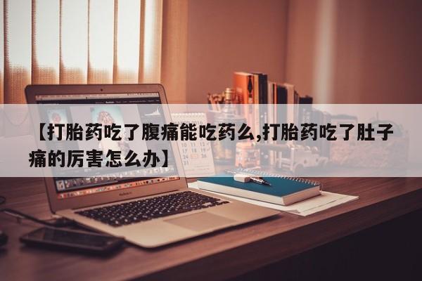 药流药购买方式【打胎药吃了腹痛能吃药么,打胎药吃了肚子痛的厉害怎么办】
