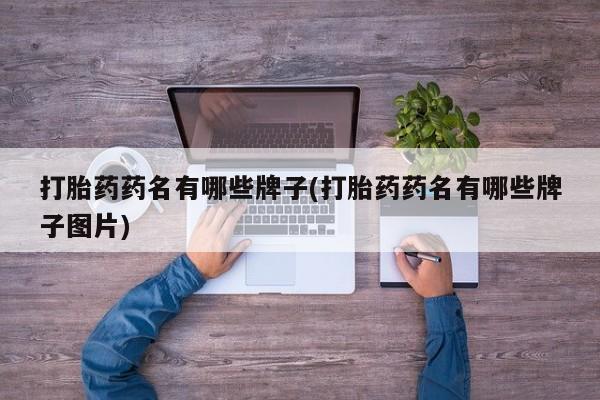 药流药购买方式打胎药药名有哪些牌子(打胎药药名有哪些牌子图片)