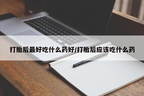 药流药购买方式打胎后最好吃什么药好/打胎后应该吃什么药