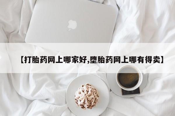 药流药购买方式【打胎药网上哪家好,堕胎药网上哪有得卖】