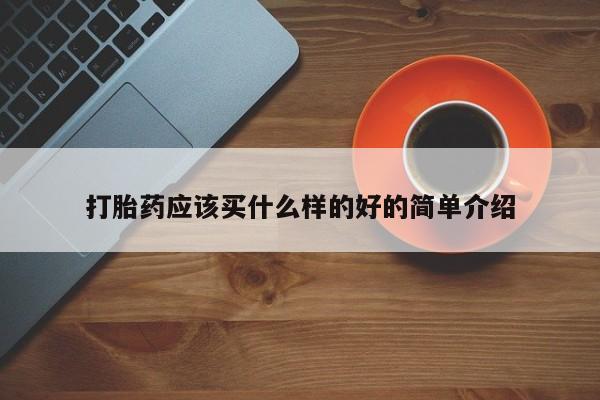 药流药购买方式打胎药应该买什么样的好的简单介绍