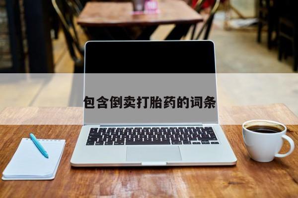 药流药购买方式包含倒卖打胎药的词条