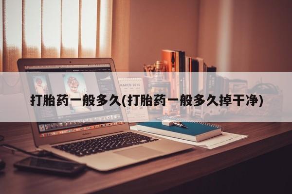 药流药购买方式打胎药一般多久(打胎药一般多久掉干净)