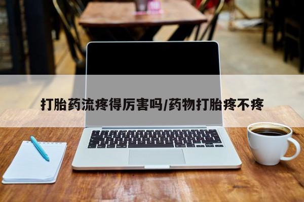 药流药购买方式打胎药流疼得厉害吗/药物打胎疼不疼