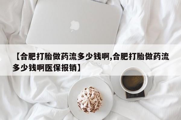 药流药购买方式【合肥打胎做药流多少钱啊,合肥打胎做药流多少钱啊医保报销】