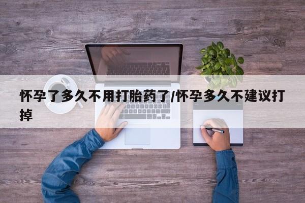 药流药购买方式怀孕了多久不用打胎药了/怀孕多久不建议打掉