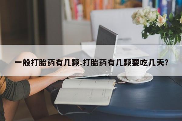 药流药购买方式一般打胎药有几颗.打胎药有几颗要吃几天？