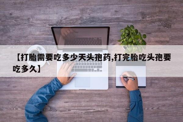 药流药购买方式【打胎需要吃多少天头孢药,打完胎吃头孢要吃多久】