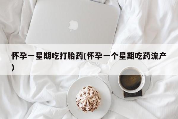 药流药购买方式怀孕一星期吃打胎药(怀孕一个星期吃药流产)
