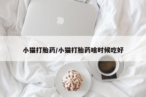 药流药购买方式小猫打胎药/小猫打胎药啥时候吃好