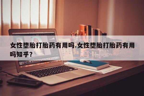 药流药购买方式女性堕胎打胎药有用吗.女性堕胎打胎药有用吗知乎?