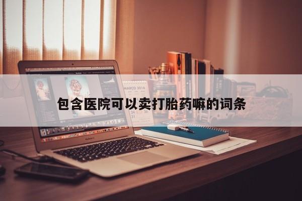 药流药购买方式包含医院可以卖打胎药嘛的词条