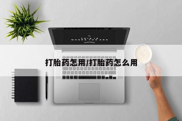 药流药购买方式打胎药怎用/打胎药怎么用