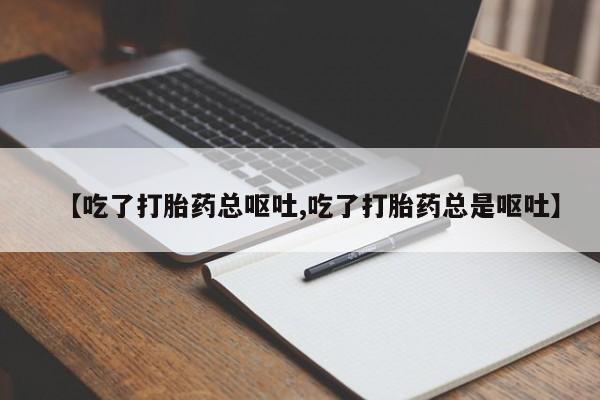药流药购买方式【吃了打胎药总呕吐,吃了打胎药总是呕吐】