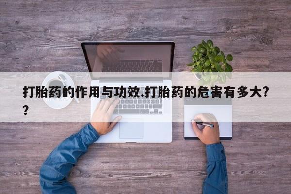 药流药购买方式打胎药的作用与功效.打胎药的危害有多大??
