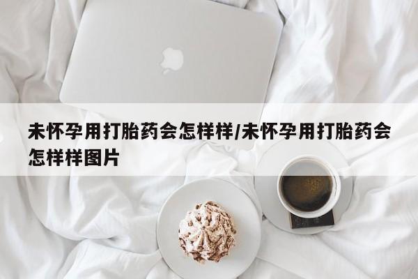 药流药购买方式未怀孕用打胎药会怎样样/未怀孕用打胎药会怎样样图片