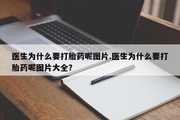 药流药购买方式医生为什么要打胎药呢图片.医生为什么要打胎药呢图片大全？