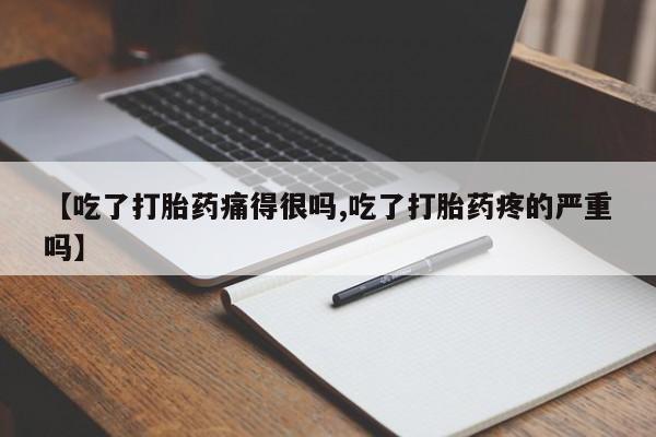 药流药购买方式【吃了打胎药痛得很吗,吃了打胎药疼的严重吗】