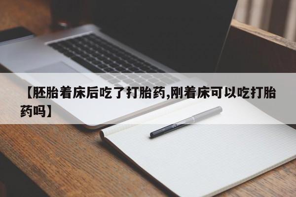 药流药购买方式【胚胎着床后吃了打胎药,刚着床可以吃打胎药吗】