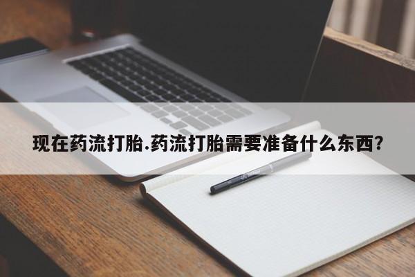 药流药购买方式现在药流打胎.药流打胎需要准备什么东西？