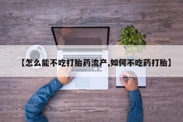 药流药购买方式【怎么能不吃打胎药流产,如何不吃药打胎】