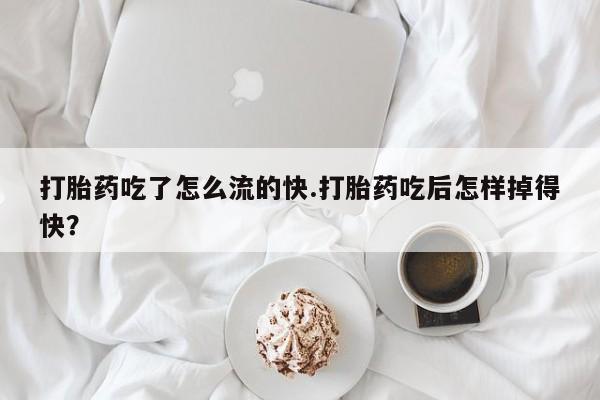 药流药购买方式打胎药吃了怎么流的快.打胎药吃后怎样掉得快?