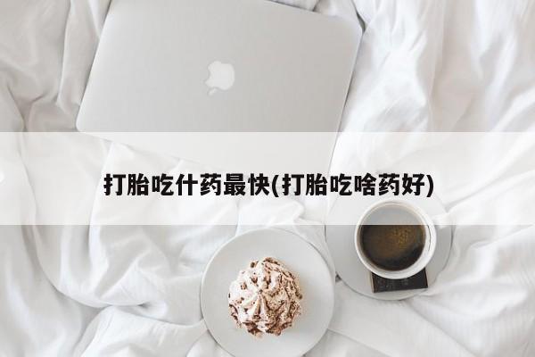 药流药购买方式打胎吃什药最快(打胎吃啥药好)