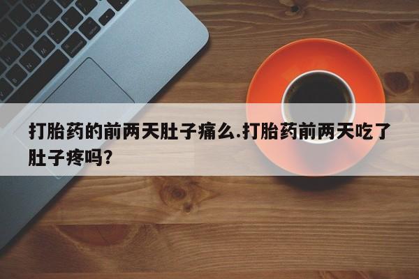 药流药购买方式打胎药的前两天肚子痛么.打胎药前两天吃了肚子疼吗?