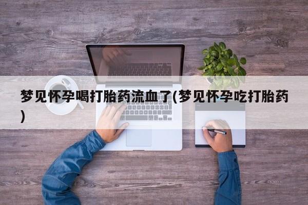 药流药购买方式梦见怀孕喝打胎药流血了(梦见怀孕吃打胎药)